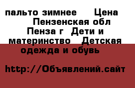 пальто зимнее . › Цена ­ 500 - Пензенская обл., Пенза г. Дети и материнство » Детская одежда и обувь   